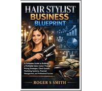 Hair Stylist Business Blueprint: A Complete Guide to Building a Profitable Salon Career Through Pricing Strategies, Client Growth, Marketing Systems, Financial Management, and Professional Success