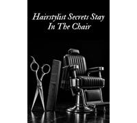 Hairstylist Secrets Stay In The Chair: A Funny Hairstylist Notebook for Salon Notes, Ideas, Appointments & Behind-the-Chair Thoughts - Lined Notebook