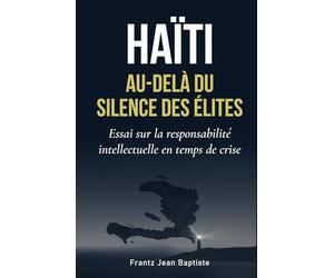 Haïti : Au-delà du silence des élites: Essai sur la responsabilité intellectuelle en temps de crise