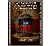 Haïti dans le piège Entre ambition noire et hégémonie mulâtre: Deux ambitions, une seule victime : Haïti