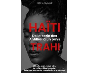 Haïti, de la perle des Antilles à un pays trahi: L’histoire qu’on a voulu taire. La vérité qu’il faut entendre. Ce livre est une marche vers la justice et la mémoire.