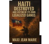 Haiti Destroyed and Victim of its Own Legalized Gangs: How Power, Corruption, and Armed Networks Turned a Nation into a Battlefield