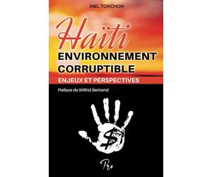 Haiti: Environnement Corruptible,Enjeux et Perspecetives: Corruption Gouvernement et Justice