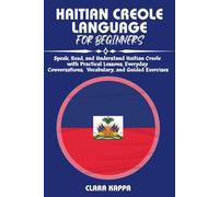 HAITIAN CREOLE LANGUAGE FOR BEGINNERS: Speak, Read, and Understand Haitian Creole with Practical Lessons, Everyday Conversations, Vocabulary, and Guided Exercises