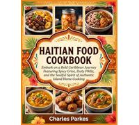 Haitian Food Cookbook: Embark on a Bold Caribbean Journey Featuring Spicy Griot, Zesty Pikliz, and the Soulful Spirit of Authentic Island Home Cooking