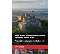 Haitian Wisdom: 200 Haitian Proverbs, Quotes & Sayings from the Heart of Ayiti: Ancient Creole Wisdom for Modern Life