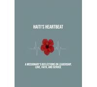 Haiti'S Heartbeat: A Missionary'S Reflections On Leadership, Love, Faith, And Service