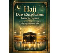 Hajj Duas and supplications Guide for pilgrims: Powerful Dua and best time to supplicate, proven ways to increase the chances of your prayers being answered