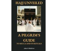 Hajj Unveiled: A Pilgrim's Guide to Mecca and Its Rituals