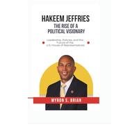 Hakeem Jeffries: The Rise of a Political Visionary, 2025.: Leadership, Policies, and the Future of the U.S. House of Representatives.