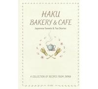 HAKU CAFE & BAKERY: Japanese Sweets & Tea Stories: A Collection of 10 Seasonal Recipes