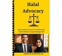HALAL ADVOCACY: How Muslim Lawyers Can Defend the Guilty Without Compromising Faith: Islamic Ethics for Criminal Defense Lawyers - Balancing Religious Duty, Legal Obligations and Moral Integrity