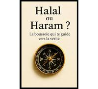 Halal ou Haram la boussole qui te guide vers la vérité: Guide pratique pour distinguer le permis et l’interdit en islam contemporain