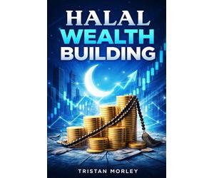 Halal Wealth Building: Practical Strategies for Saving, Investing, and Achieving Financial Freedom According to Islamic Principles