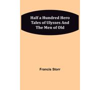 Half A Hundred Hero Tales Of Ulysses And The Men Of Old