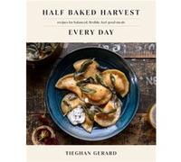 Half Baked Harvest Every Day: Recipes for Balanced, Flexible, Feel-Good Meals: A Cookbook