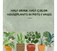 Half-Draw, Half-Color: Houseplants in Pots & Vases: A Relaxing Drawing and Coloring Book for Mindfulness and Creativity