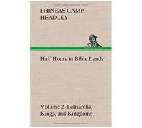 Half Hours In Bible Lands, Volume 2 Patriarchs, Kings, And Kingdoms