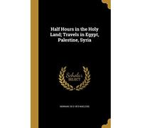 Half Hours In The Holy Land; Travels In Egypt, Palestine, Syria