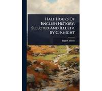 Half Hours Of English History, Selected And Illustr. By C. Knight