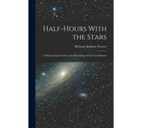 Half-Hours With The Stars: A Plain And Easy Guide To The Knowledge Of The Constellations