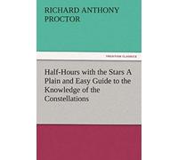 Half-Hours With The Stars A Plain And Easy Guide To The Knowledge Of The Constellations