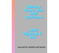 Halfway There and Still Confused … Still Figuring it out: Journal for Adults and Seniors