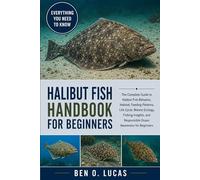 HALIBUT FISH HANDBOOK FOR BEGINNERS: The Complete Guide to Halibut Fish Behavior, Habitat, Feeding Patterns, Life Cycle, Marine Ecology, Fishing Insights, and Responsible Ocean Awareness for Beginners