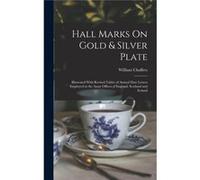 Hall Marks On Gold amp Silver Plate Illustrated With Revised Tables of Annual Date Letters Employed in the Assay Offices of England Scotland and Ireland - William ChaffersWilliam Chaffers (Auteur)