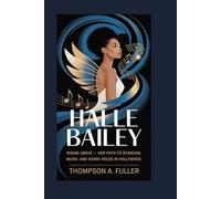 Halle Bailey: Rising Above - Her Path to Stardom, Music, and Iconic Roles in Hollywood
