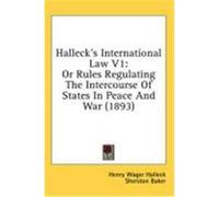 Halleck's International Law V1: Or Rules Regulating the Intercourse of States in Peace and War (1893) Halleck, Henry Wager (Auteur)