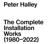Halley, Peter - Peter Halley: The Complete Installation Works 1980-2022