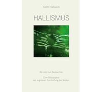 Hallismus: Wir sind nur Beobachter. Eine Philosophie der kognitiven Erschaffung der Welten.
