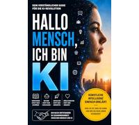 „Hallo Mensch, ich bin KI“: Künstliche Intelligenz einfach erklärt - Was sie ist, was sie kann und wie sie dein Leben verändert