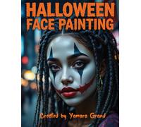 Halloween Face Painting: Step-by-Step Halloween Makeup & Face Paint Ideas for Teens and Adults - Spooky, Bold & Beautiful Looks - Created by Yamara Grand