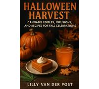 Halloween Harvest: Cannabis Edibles, Infusions, and Recipes for Fall Celebrations: Seasonal Cannabis Creations to Elevate Your Autumn Feasts and Spooky Gatherings