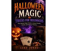 Halloween Magic Tricks For Beginners: Easy Spooky Magic Tricks to Amaze Friends, Family and Trick-or-Treaters