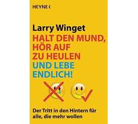 Halt den Mund, hör auf zu heulen und lebe endlich!: Der Tritt in den Hintern für alle, die mehr wollen