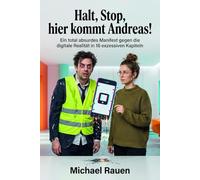 Halt, Stop, hier kommt Andreas!: Ein total absurdes Manifest gegen die digitale Realität in 16 exzessiven Kapiteln