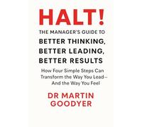 HALT! The Manager's Guide to Better Thinking, Better Leading, Better Results: How Four Simple Steps Can Transform the Way You Lead - and the Way You Feel