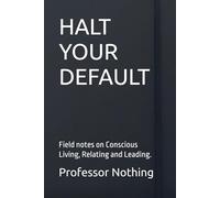 Halt Your Default: Field notes on conscious living, relating and leading.