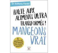Halte aux aliments ultra transformés ! Mangeons vrai 3 règles d'or pour manger sain, éthique, durable - Anthony Fardet - Thierry Souccar Eds - broché - Guide
