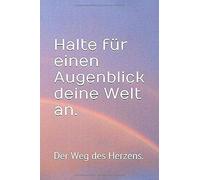 Halte Fuer Einen Augenblick Deine Welt An.: Der Weg Des Herzens.