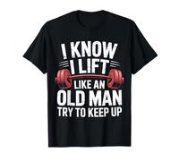 Haltérophilie I Know I Lift Like an Old Man Try to Keep Up T-Shirt