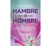 Hambre de hombre / Hunger for Men: Cuando Construyes Una Relacion De Pareja Desde El Hambre De Afecto, Terminas Destruyendola