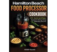 Hamilton Beach Food Processor Cookbook: 210+ Quick and Easy Recipes for Slicing, Dicing & Blending Like a Pro
