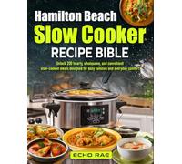 Hamilton Beach Slow Cooker Recipe Bible: Unlock 200 hearty, wholesome, and convenient slow-cooked meals designed for busy families and everyday comfort