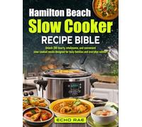 Hamilton Beach Slow Cooker Recipe Bible: Unlock 200 hearty, wholesome, and convenient slow-cooked meals designed for busy families and everyday comfort