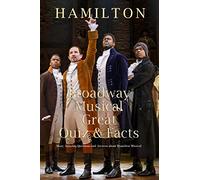 Hamilton Broadway Musical Great Quiz & Facts: Many Amazing Questions and Answers about Hamilton Musical: Challenge Fan of Hamilton Broadway Musical