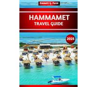 HAMMAMET TRAVEL GUIDE 2025: The Ultimate Guide, Top Things to Do, Attractions, Best Beaches, Hidden Gems & Itinerary Ideas for First- Time Visitors to Tunisia